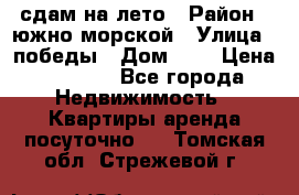 сдам на лето › Район ­ южно-морской › Улица ­ победы › Дом ­ 1 › Цена ­ 3 000 - Все города Недвижимость » Квартиры аренда посуточно   . Томская обл.,Стрежевой г.